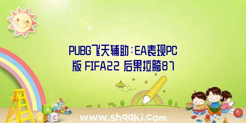 PUBG飞天辅助：EA表现PC版《FIFA22》后果拉胯870万帧真切画面只会使用于次世代